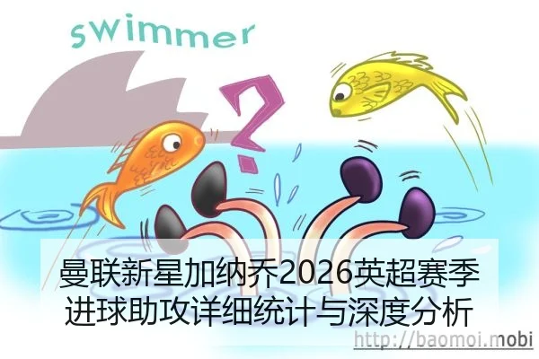 曼联新星加纳乔2026英超赛季进球助攻详细统计与深度分析