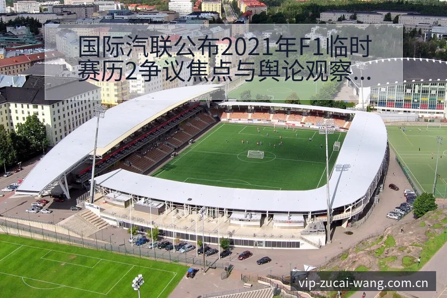 国际汽联公布2021年F1临时赛历2争议焦点与舆论观察历 - 足彩网