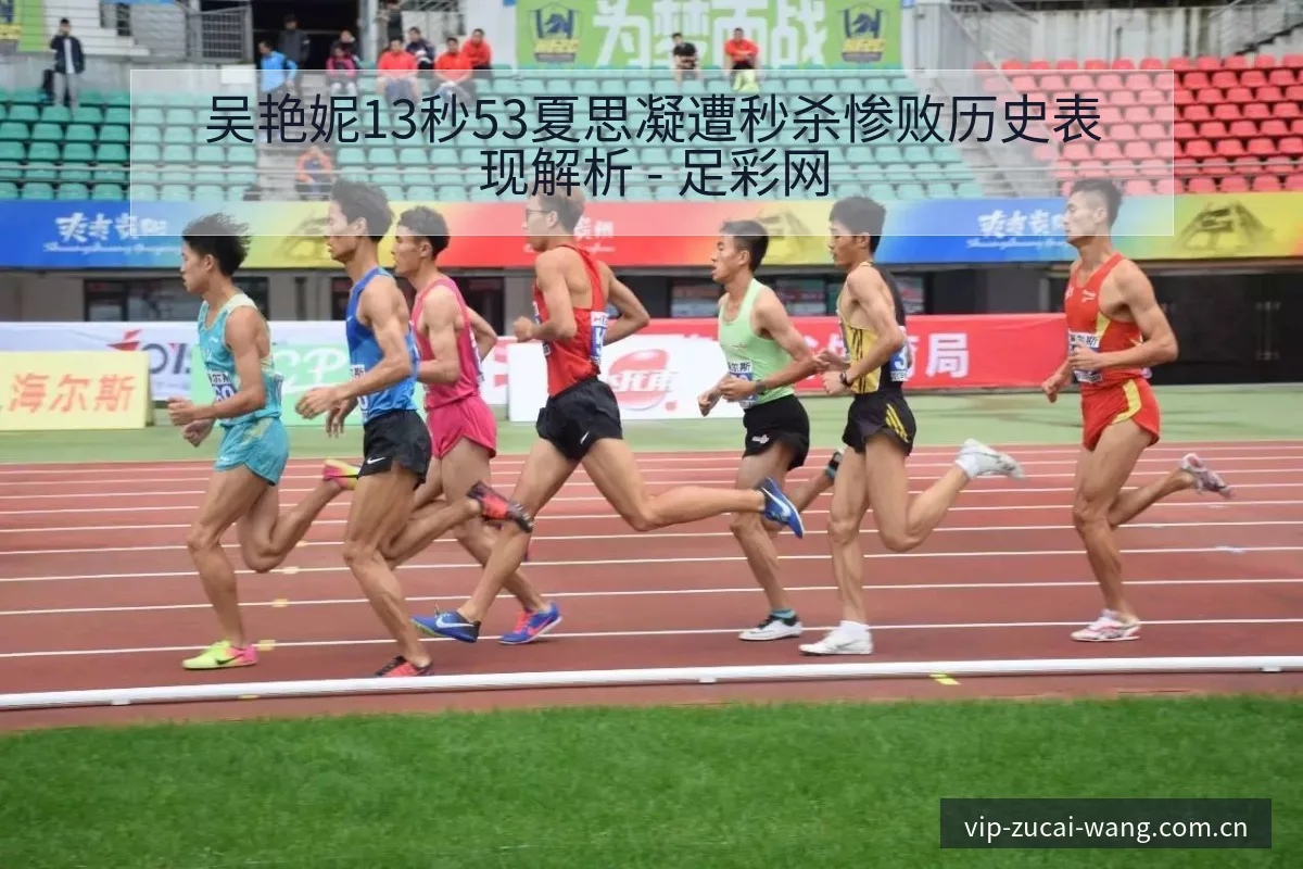 吴艳妮13秒53夏思凝遭秒杀惨败历史表现解析 - 足彩网